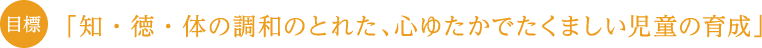 目標「知・徳・体の調和のとれた、心ゆたかでたくましい児童の育成」