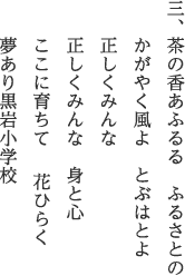 三、茶の香あふるる　ふるさとの かがやく風よ　とぶはとよ 正しくみんな 正しくみんな　身と心 ここに育ちて　 花ひらく 夢あり黒岩小学校