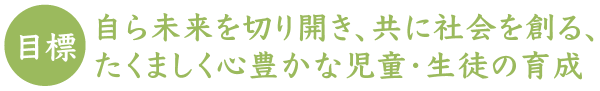 目標 生きる力を育て豊かな人間性を育くむ