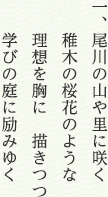 一、尾川の山や里に咲く 稚木の桜花のような 理想を胸に　描きつつ 学びの庭に励みゆく