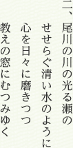 二、尾川の川の光る瀬の せせらぐ清い水のように 心を日々に磨きつつ 教えの窓にむつみゆく